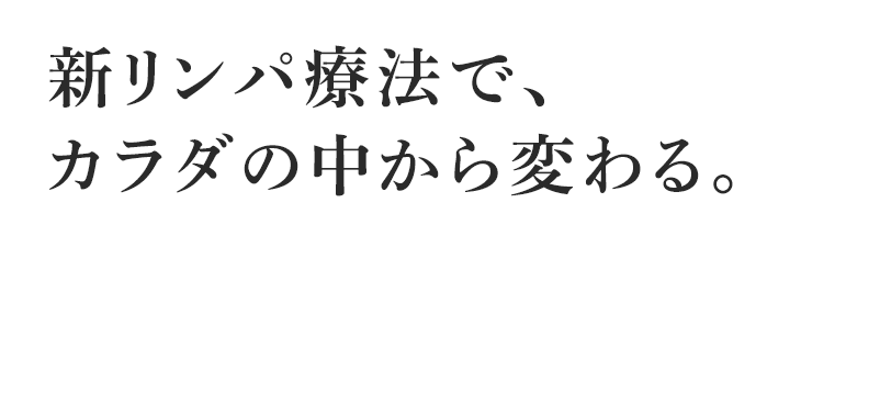 新リンパ療法で、カラダの中から変わる。